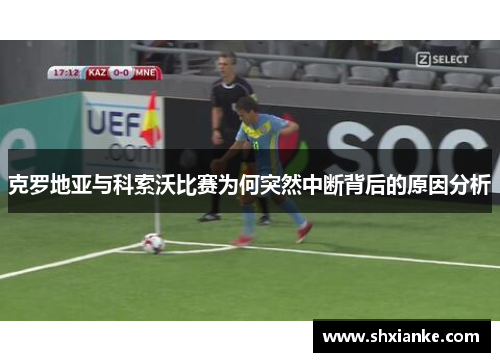 克罗地亚与科索沃比赛为何突然中断背后的原因分析