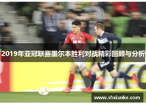 2019年亚冠联赛墨尔本胜利对战精彩回顾与分析