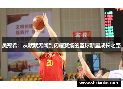 吴冠希：从默默无闻到闪耀赛场的篮球新星成长之路