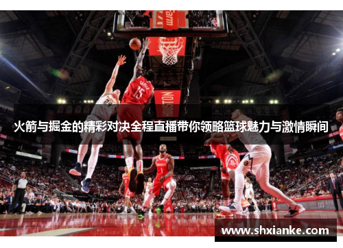 火箭与掘金的精彩对决全程直播带你领略篮球魅力与激情瞬间
